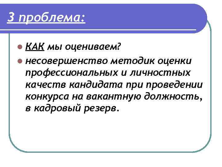 3 проблема: l КАК мы оцениваем? l несовершенство методик оценки профессиональных и личностных качеств