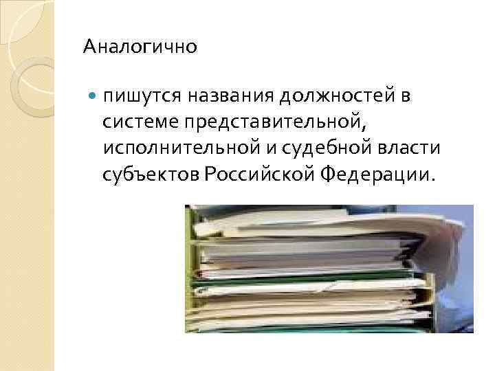 Аналогично пишутся названия должностей в системе представительной, исполнительной и судебной власти субъектов Российской Федерации.