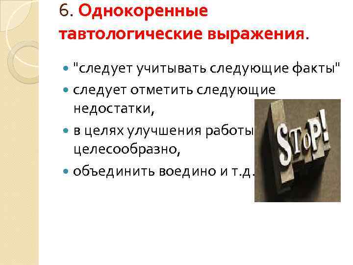 6. Однокоренные тавтологические выражения. "следует учитывать следующие факты" следует отметить следующие недостатки, в целях
