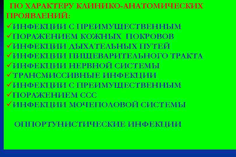 ПО ХАРАКТЕРУ КЛИНИКО-АНАТОМИЧЕСКИХ ПРОЯВЛЕНИЙ: üИНФЕКЦИИ С ПРЕИМУЩЕСТВЕННЫМ üПОРАЖЕНИЕМ КОЖНЫХ ПОКРОВОВ üИНФЕКЦИИ ДЫХАТЕЛЬНЫХ ПУТЕЙ üИНФЕКЦИИ