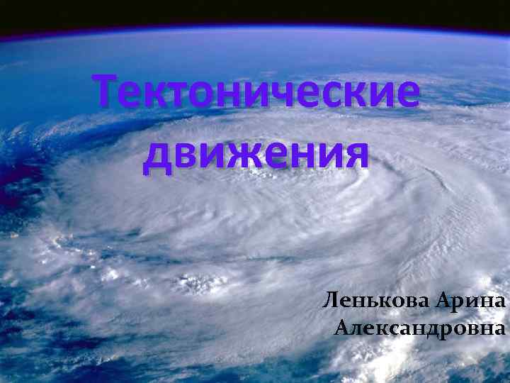 Тектонические движения Ленькова Арина Александровна 
