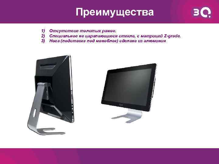 Преимущества 1) Отсутствие толстых рамок. 2) Специальное не царапающиеся стекло, с матрицей Z-grade. 3)
