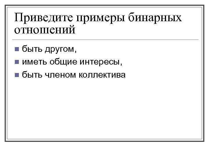 Приведите примеры бинарных отношений быть другом, n иметь общие интересы, n быть членом коллектива