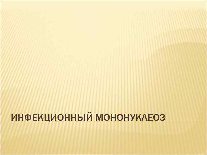 ИНФЕКЦИОННЫЙ МОНОНУКЛЕОЗ 