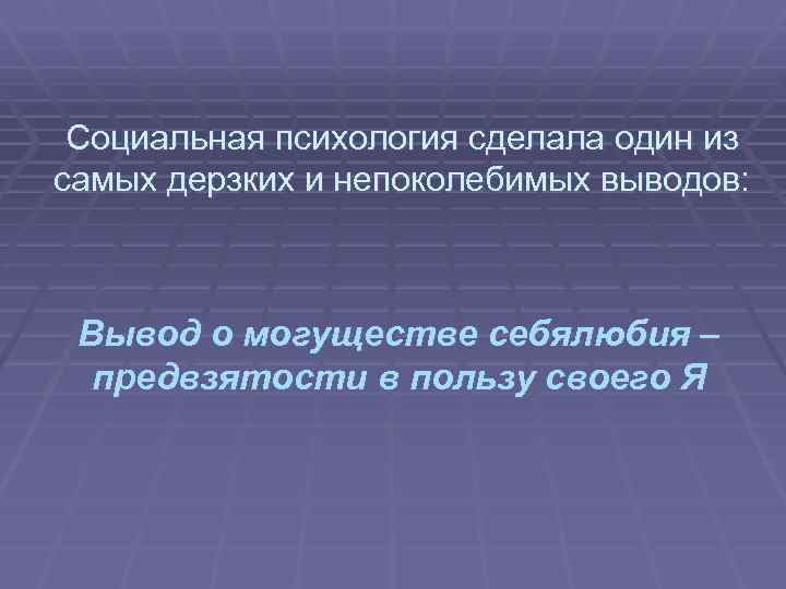 Социальная психология сделала один из самых дерзких и непоколебимых выводов: Вывод о могуществе себялюбия