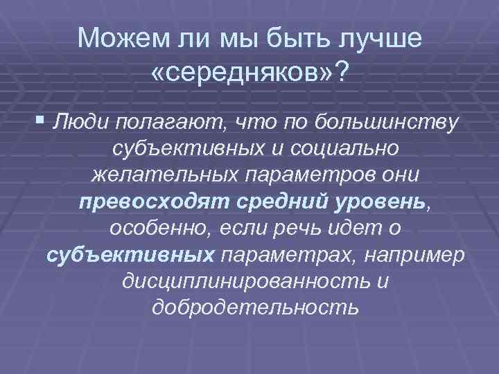 Можем ли мы быть лучше «середняков» ? § Люди полагают, что по большинству субъективных