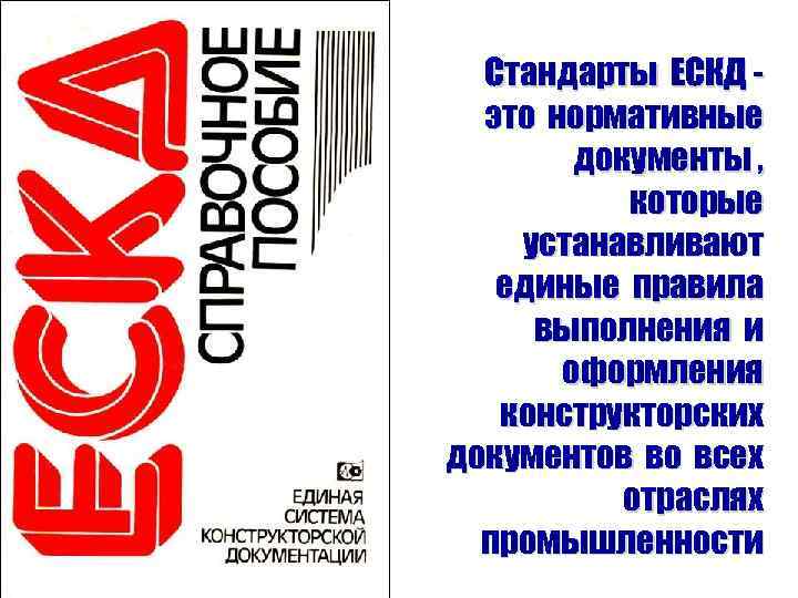 Стандарты ЕСКД это нормативные документы , которые устанавливают единые правила выполнения и оформления конструкторских