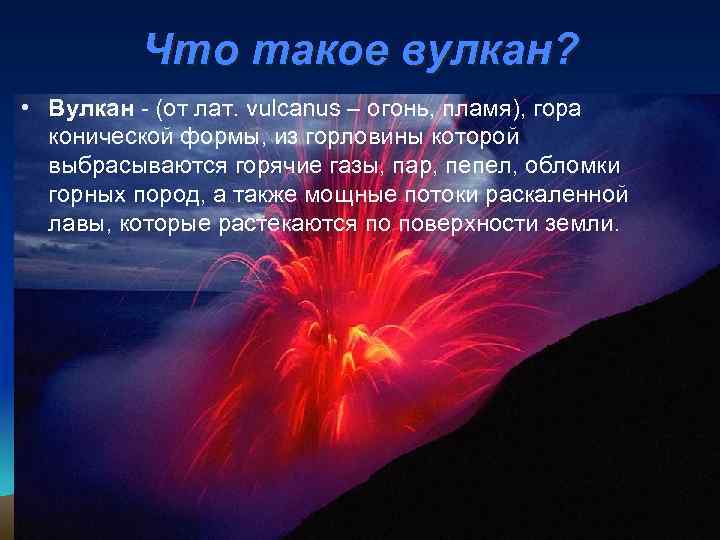 Что такое вулкан? • Вулкан - (от лат. vulcanus – огонь, пламя), гора конической