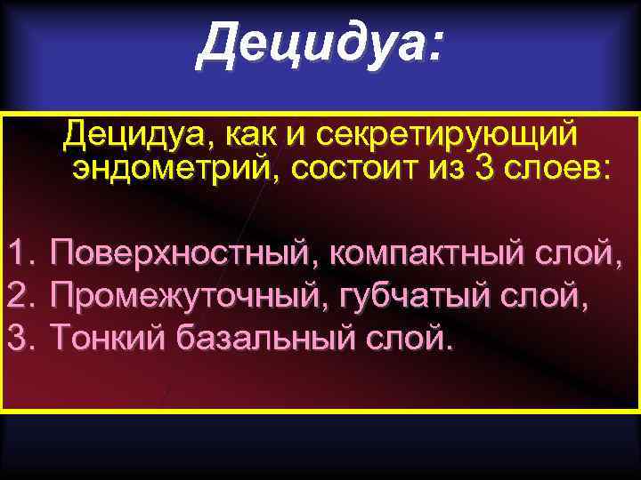 Децидуа: Децидуа, как и секретирующий эндометрий, состоит из 3 слоев: 1. Поверхностный, компактный слой,