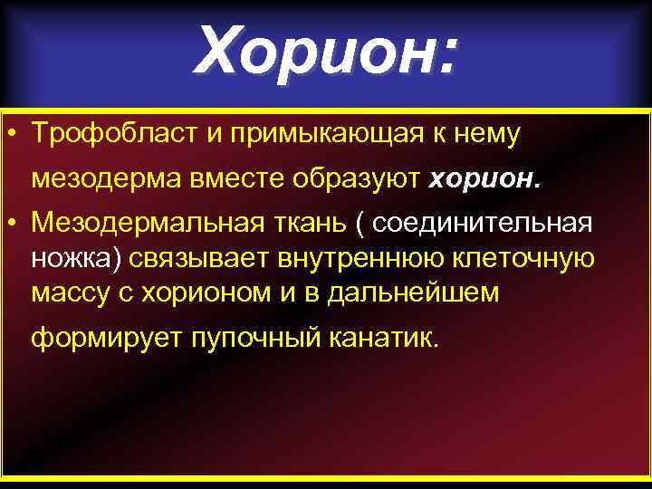 Хорион: • Трофобласт и примыкающая к нему мезодерма вместе образуют хорион. • Мезодермальная ткань