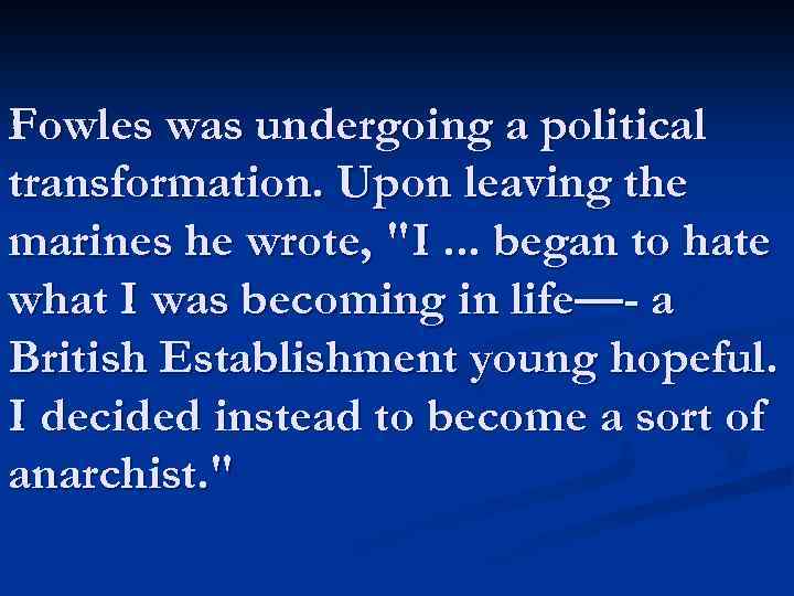 Fowles was undergoing a political transformation. Upon leaving the marines he wrote, 