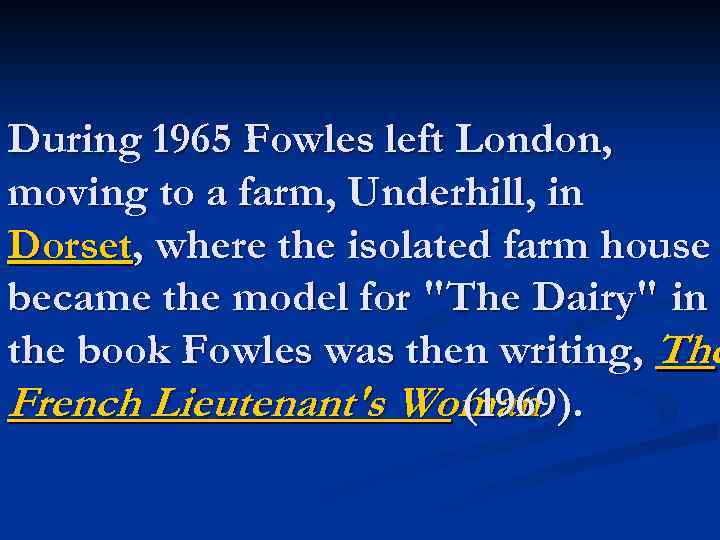 During 1965 Fowles left London, moving to a farm, Underhill, in Dorset, where the