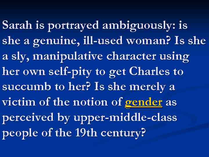 Sarah is portrayed ambiguously: is she a genuine, ill-used woman? Is she a sly,