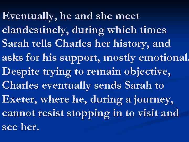 Eventually, he and she meet clandestinely, during which times Sarah tells Charles her history,