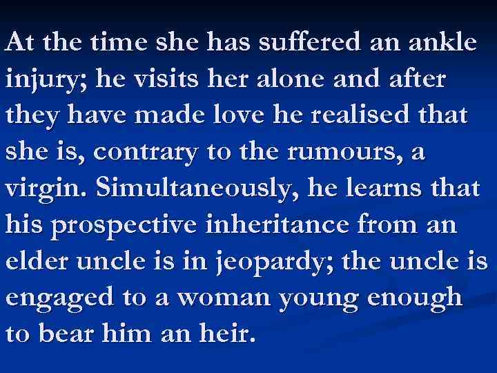 At the time she has suffered an ankle injury; he visits her alone and