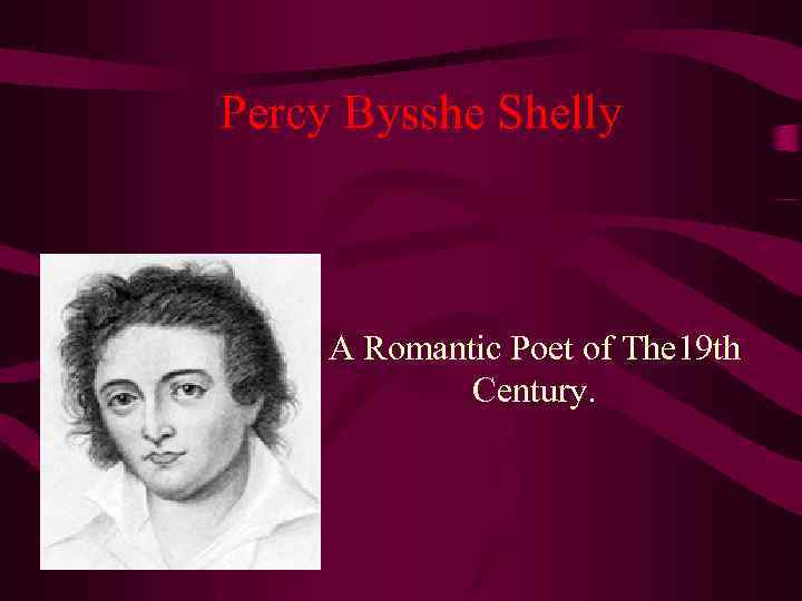  Percy Bysshe Shelly A Romantic Poet of The 19 th Century. 