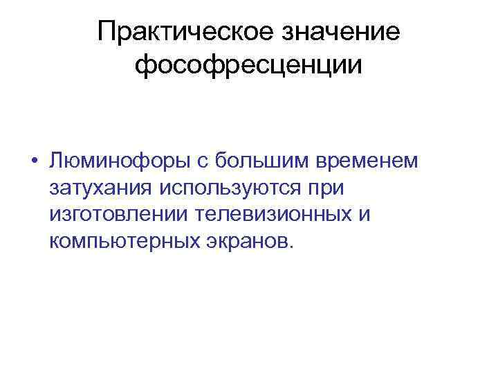 Практическое значение фософресценции • Люминофоры с большим временем затухания используются при изготовлении телевизионных и