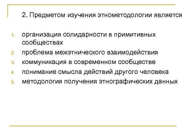 2. Предметом изучения этнометодологии является 1. 2. 3. 4. 5. организация солидарности в примитивных