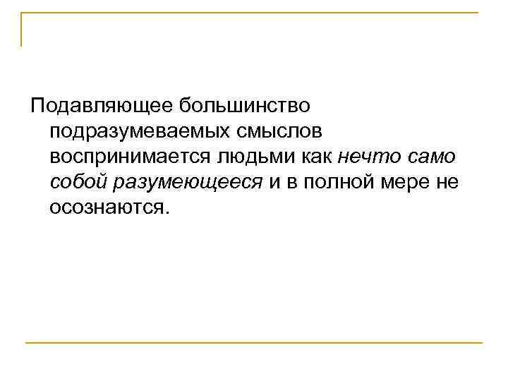Подавляющее большинство подразумеваемых смыслов воспринимается людьми как нечто само собой разумеющееся и в полной
