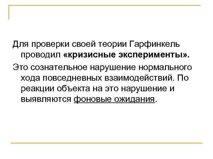 Для проверки своей теории Гарфинкель проводил «кризисные эксперименты» . Это сознательное нарушение нормального хода
