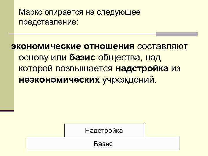 Маркс опирается на следующее представление: экономические отношения составляют основу или базис общества, над которой