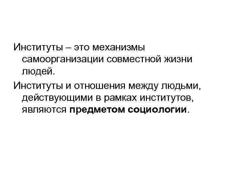 Институты – это механизмы самоорганизации совместной жизни людей. Институты и отношения между людьми, действующими