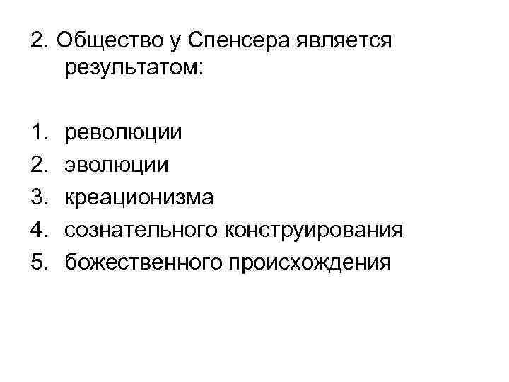 2. Общество у Спенсера является результатом: 1. 2. 3. 4. 5. революции эволюции креационизма