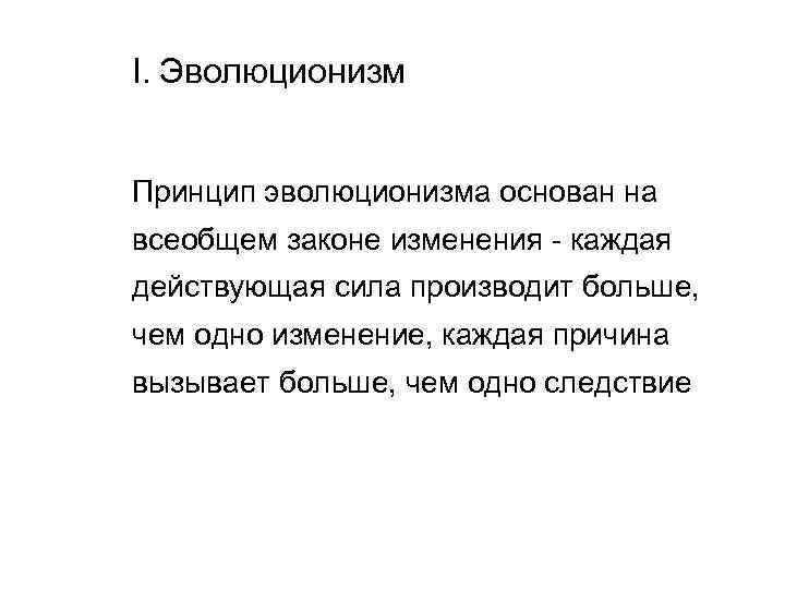 I. Эволюционизм Принцип эволюционизма основан на всеобщем законе изменения - каждая действующая сила производит