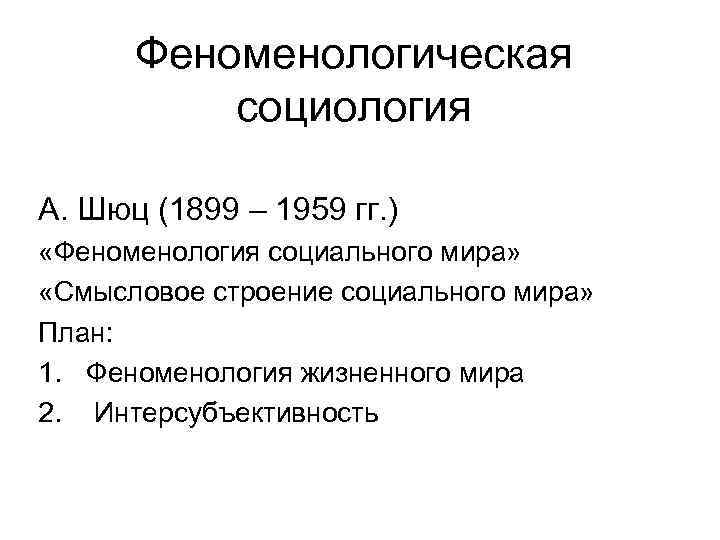 Феноменологическая социология А. Шюц (1899 – 1959 гг. ) «Феноменология социального мира» «Смысловое строение