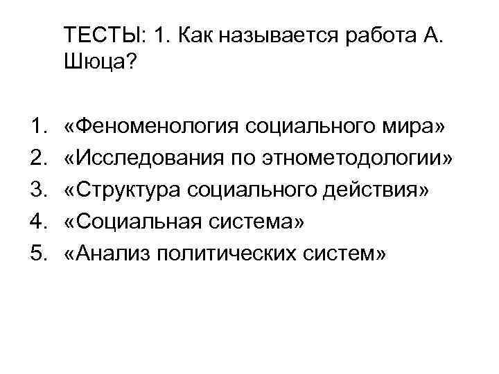 ТЕСТЫ: 1. Как называется работа А. Шюца? 1. 2. 3. 4. 5. «Феноменология социального