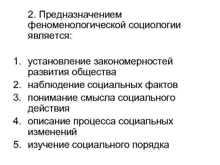 2. Предназначением феноменологической социологии является: 1. установление закономерностей развития общества 2. наблюдение социальных фактов