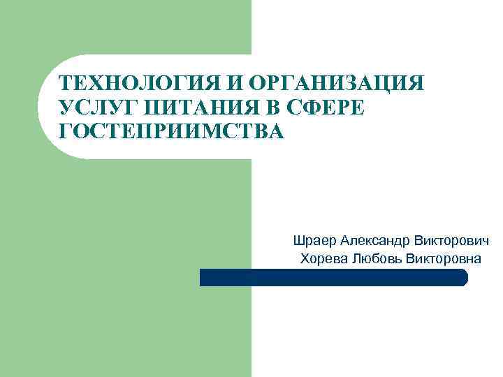 ТЕХНОЛОГИЯ И ОРГАНИЗАЦИЯ УСЛУГ ПИТАНИЯ В СФЕРЕ ГОСТЕПРИИМСТВА Шраер Александр Викторович Хорева Любовь Викторовна