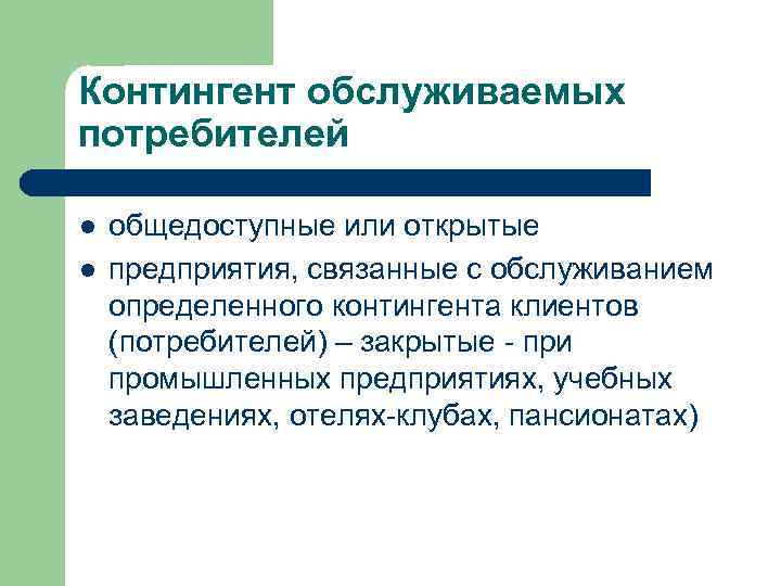 Контингент обслуживаемых потребителей l l общедоступные или открытые предприятия, связанные с обслуживанием определенного контингента