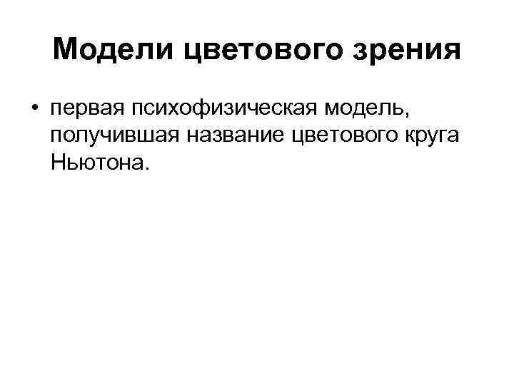 Модели цветового зрения • первая психофизическая модель, получившая название цветового круга Ньютона. 