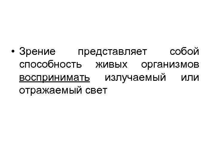  • Зрение представляет собой способность живых организмов воспринимать излучаемый или отражаемый свет 