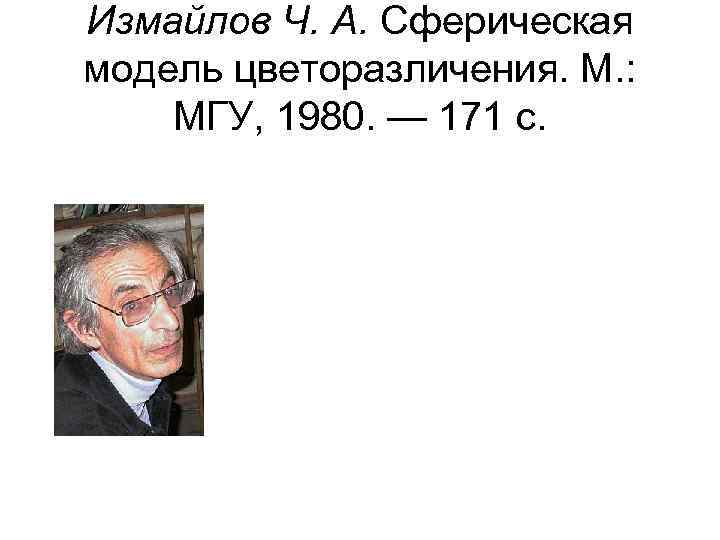 Измайлов Ч. А. Сферическая модель цветоразличения. М. : МГУ, 1980. — 171 с. 