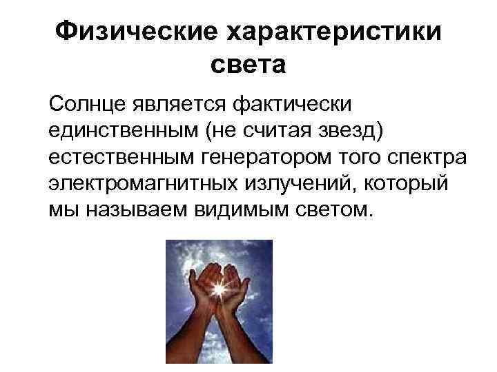 Физические характеристики света Солнце является фактически единственным (не считая звезд) естественным генератором того спектра