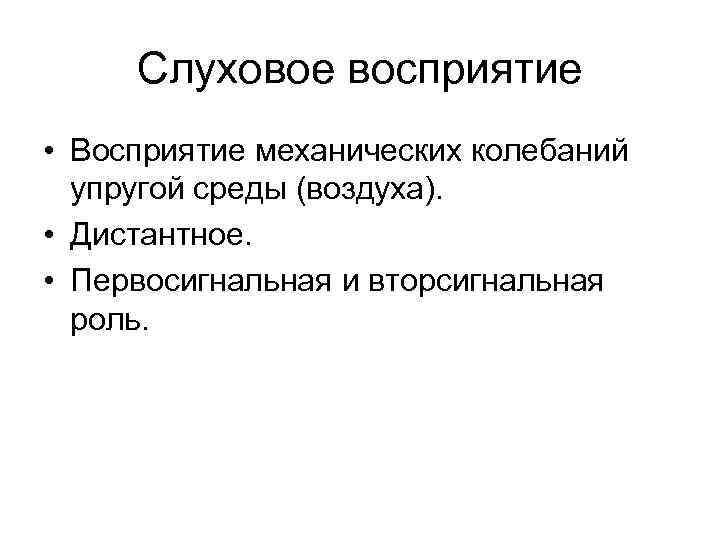 Слуховое восприятие • Восприятие механических колебаний упругой среды (воздуха). • Дистантное. • Первосигнальная и