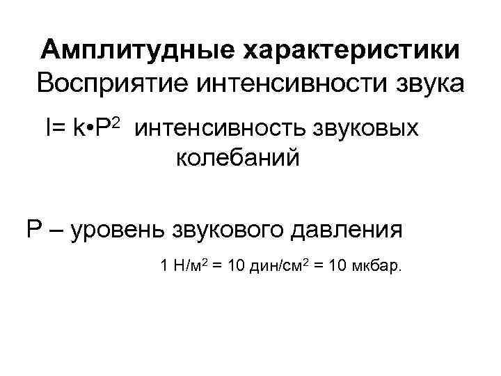 Амплитудные характеристики Восприятие интенсивности звука I= k • P 2 интенсивность звуковых колебаний P