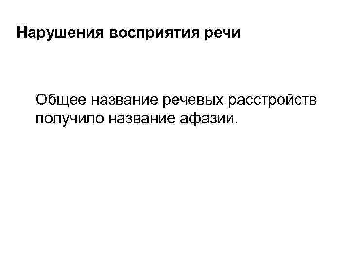  Нарушения восприятия речи Общее название речевых расстройств получило название афазии. 