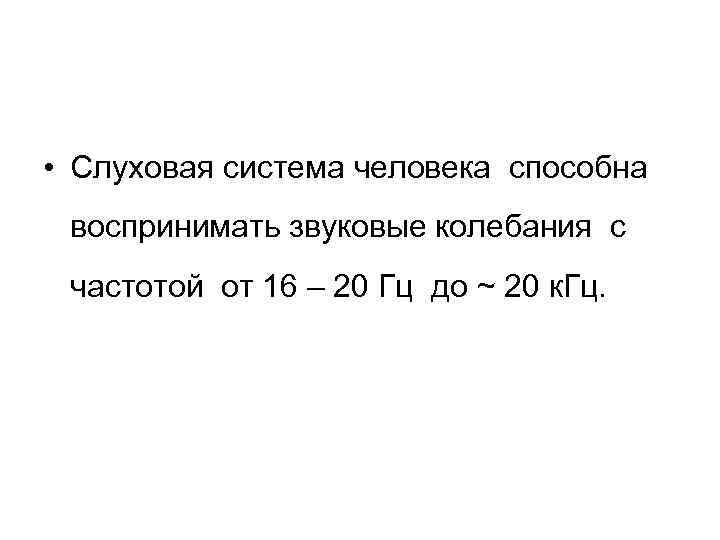  • Слуховая система человека способна воспринимать звуковые колебания с частотой от 16 –