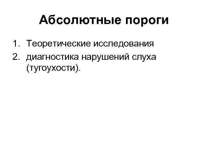 Абсолютные пороги 1. Теоретические исследования 2. диагностика нарушений слуха (тугоухости). 