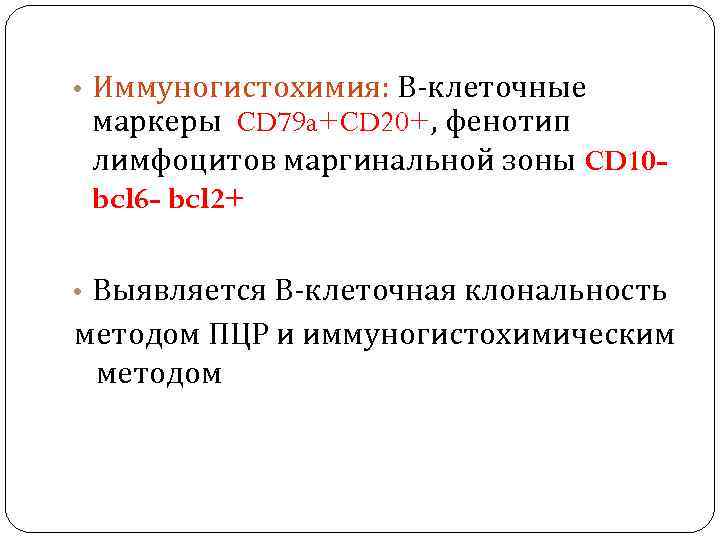  • Иммуногистохимия: В-клеточные маркеры CD 79 a+CD 20+, фенотип лимфоцитов маргинальной зоны CD