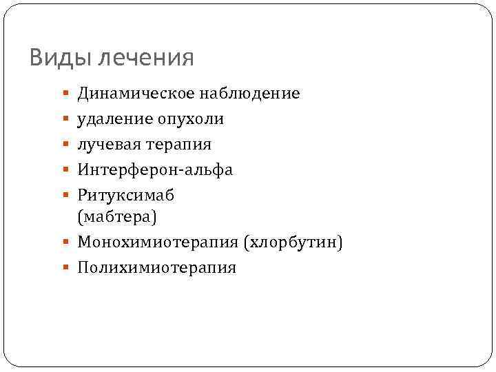 Виды лечения Динамическое наблюдение удаление опухоли лучевая терапия Интерферон-альфа Ритуксимаб (мабтера) Монохимиотерапия (хлорбутин) Полихимиотерапия