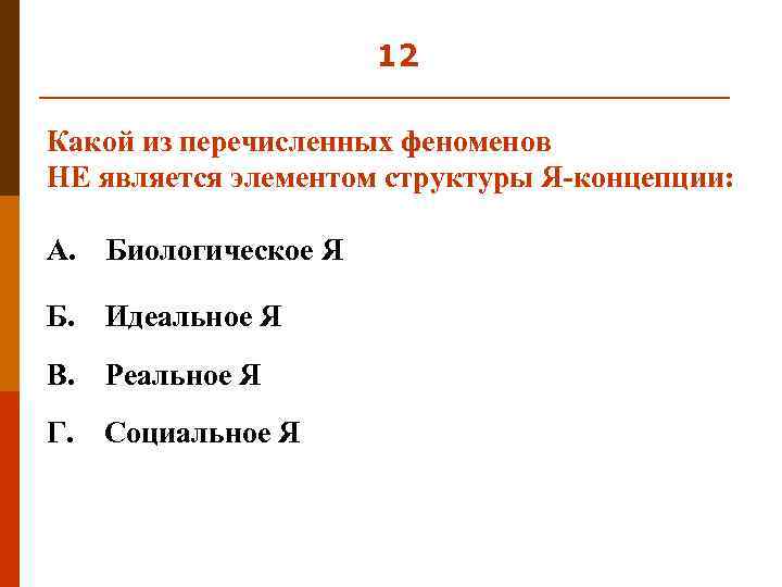 12 Какой из перечисленных феноменов НЕ является элементом структуры Я-концепции: А. Биологическое Я Б.