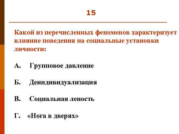 15 Какой из перечисленных феноменов характеризует влияние поведения на социальные установки личности: А. Групповое