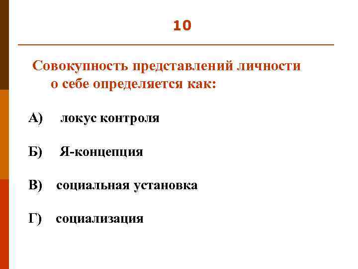 10 Совокупность представлений личности о себе определяется как: А) локус контроля Б) Я-концепция В)