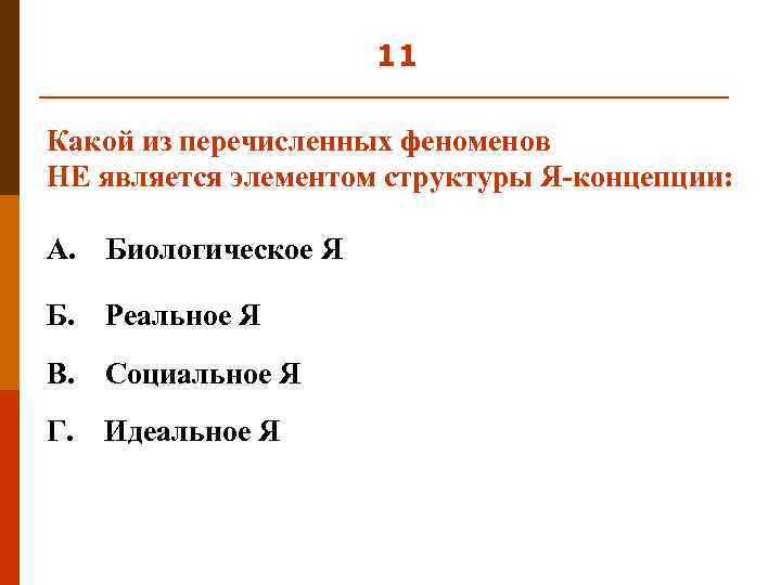 11 Какой из перечисленных феноменов НЕ является элементом структуры Я-концепции: А. Биологическое Я Б.