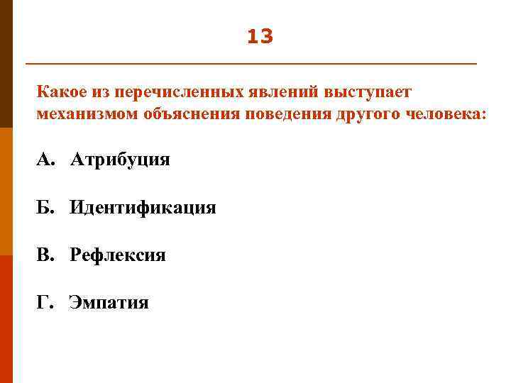 13 Какое из перечисленных явлений выступает механизмом объяснения поведения другого человека: А. Атрибуция Б.