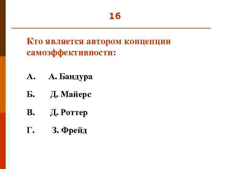 16 Кто является автором концепции самоэффективности: А. Бандура Б. Д. Майерс В. Д. Роттер